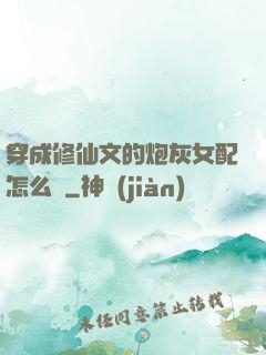 穿成修仙文的炮灰女配怎么辦