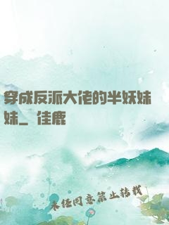 穿成反派大佬的半妖妹妹