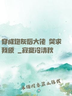 穿成炮灰后大佬們哭求我原諒