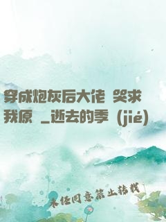 穿成炮灰后大佬們哭求我原諒