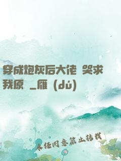 穿成炮灰后大佬們哭求我原諒