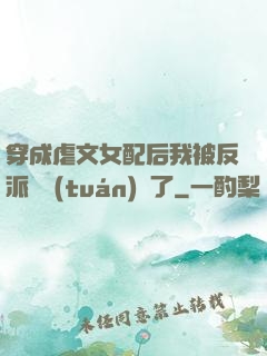 穿成虐文女配后我被反派們團(tuán)寵了