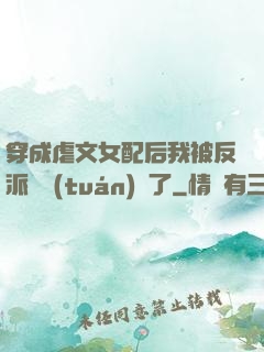 穿成虐文女配后我被反派們團(tuán)寵了