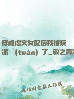穿成虐文女配后我被反派們團(tuán)寵了