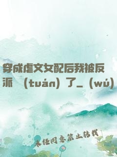 穿成虐文女配后我被反派們團(tuán)寵了