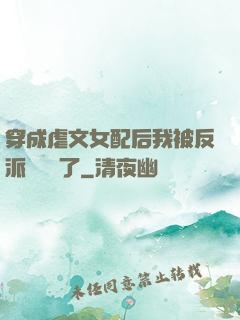 穿成虐文女配后我被反派們團寵了