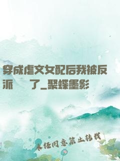 穿成虐文女配后我被反派們團寵了