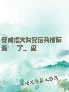 穿成虐文女配后我被反派們團寵了