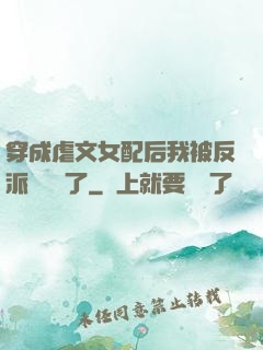 穿成虐文女配后我被反派們團寵了