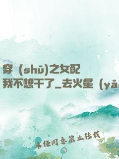 穿書(shū)之女配我不想干了