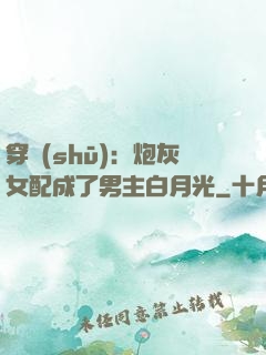 穿書(shū)：炮灰女配成了男主白月光