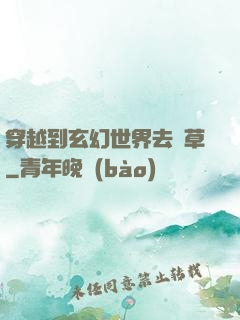 穿越到玄幻世界去種草