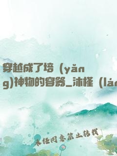 穿越成了培養(yǎng)神物的容器