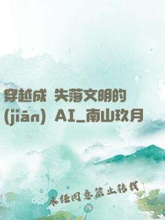穿越成為失落文明的監(jiān)護AI