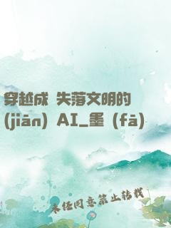 穿越成為失落文明的監(jiān)護AI