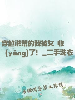 穿越洪荒的我被女媧收養(yǎng)了！