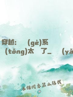 穿越：這個(gè)系統(tǒng)太詭異了