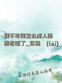 簽到千年我怎么成人族隱藏老祖了
