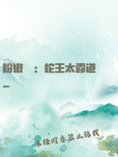 粉嫩糾纏：蛇王太霸道
