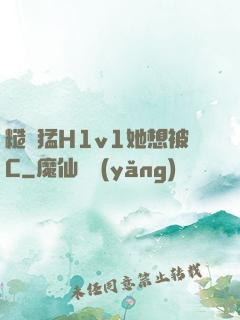 糙漢猛H1v1她想被C