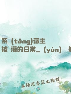 系統(tǒng)宿主被澆灌的日常