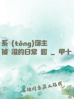 系統(tǒng)宿主被澆灌的日常筆趣閣