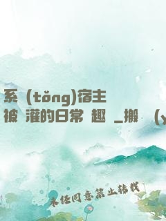 系統(tǒng)宿主被澆灌的日常筆趣閣