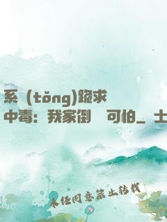 系統(tǒng)跪求中毒：我家倒爺賊可怕