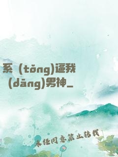 系統(tǒng)逼我當(dāng)男神
