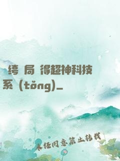 紈绔開局獲得超神科技系統(tǒng)