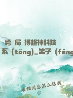紈绔開局獲得超神科技系統(tǒng)