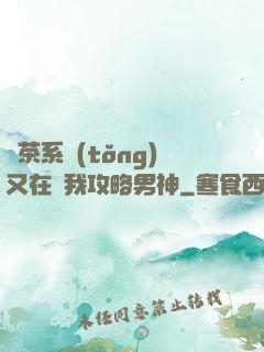 綠茶系統(tǒng)又在騙我攻略男神
