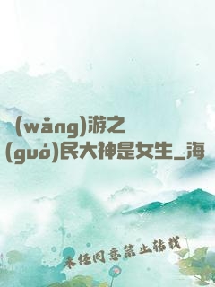 網(wǎng)游之國(guó)民大神是女生