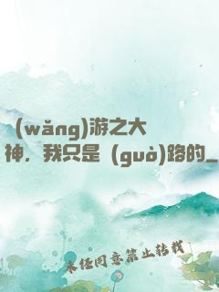 網(wǎng)游之大神，我只是過(guò)路的