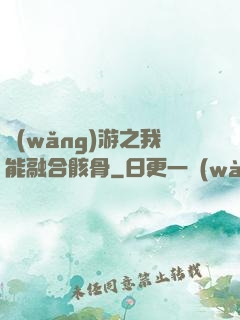 網(wǎng)游之我能融合骸骨