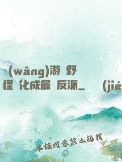 網(wǎng)游從野怪進化成最強反派