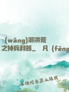網(wǎng)游洪荒之神兵利器