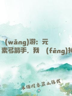 網(wǎng)游：元素弓箭手，我為風(fēng)神掌控者