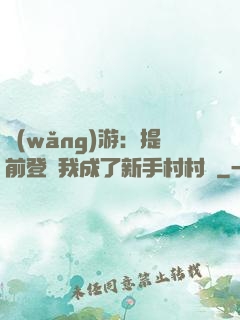 網(wǎng)游：提前登陸我成了新手村村長