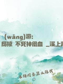 網(wǎng)游：開局掠奪不死神凰血脈