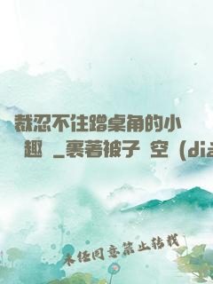 總裁忍不住蹭桌角的小說筆趣閣