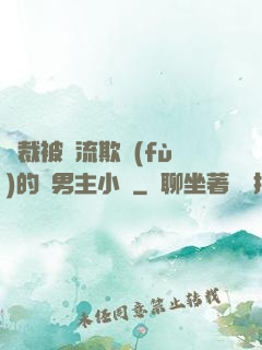 總裁被輪流欺負(fù)的雙男主小說