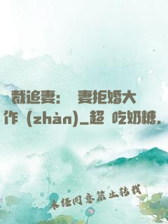 總裁追妻：嬌妻拒婚大作戰(zhàn)