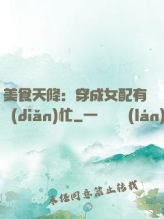 美食天降：穿成女配有點(diǎn)忙