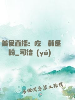 美食直播：吃貨總裁是鐵桿粉