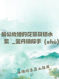 翁公吮她的花蒂及奶水風紫陽