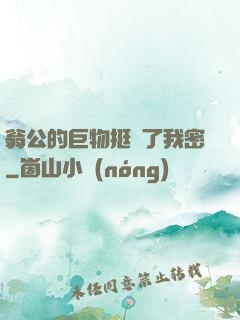 翁公的巨物挺進了我密