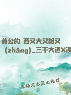 翁公的東西又大又粗又長(zhǎng)