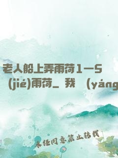 老人船上弄雨荷1一5節(jié)雨荷