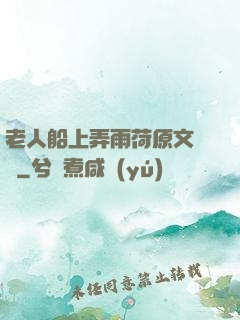 老人船上弄雨荷原文閱讀